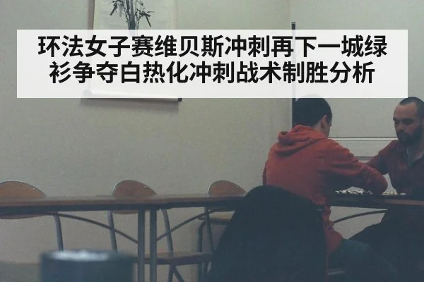 环法女子赛维贝斯冲刺再下一城绿衫争夺白热化冲刺战术制胜分析