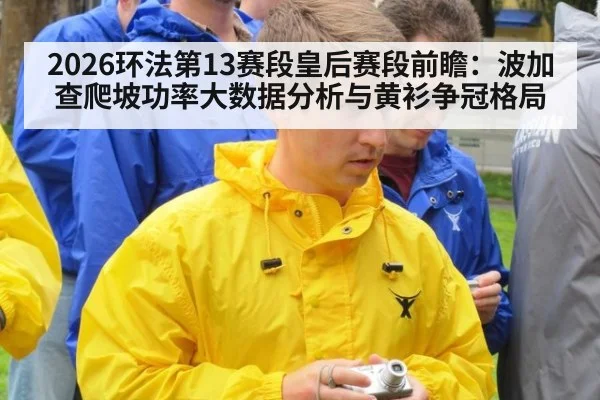 2026环法第13赛段皇后赛段前瞻:波加查爬坡功率大数据分析与黄衫争冠格局