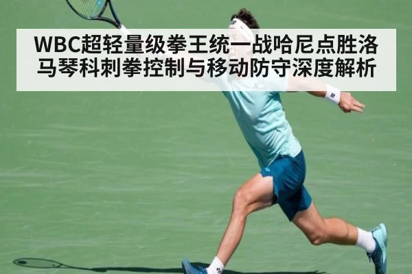 WBC超轻量级拳王统一战哈尼点胜洛马琴科刺拳控制与移动防守深度解析