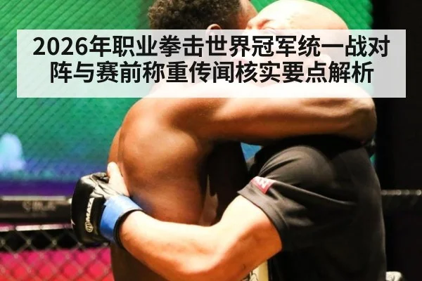 2026年职业拳击世界冠军统一战对阵与赛前称重传闻核实要点解析